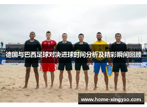 德国与巴西足球对决进球时间分析及精彩瞬间回顾